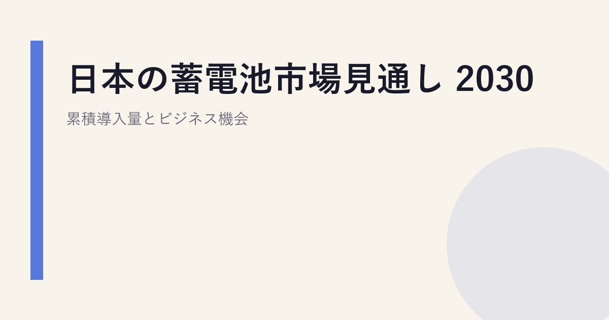 日本の蓄電池市場見通し 2030｜累積導入量とビジネス機会