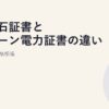 非化石証書とグリーン電力証書の違い｜選び方と価格相場