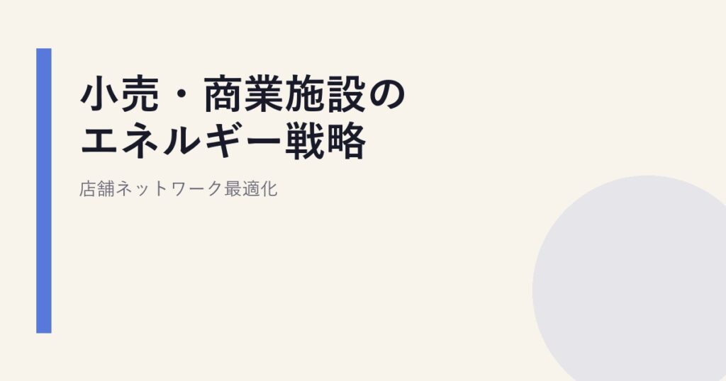 小売・商業施設のエネルギー戦略｜店舗ネットワーク最適化