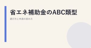 省エネ補助金のABC類型｜選び方と申請の進め方
