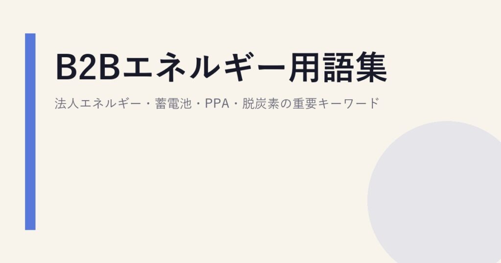 B2Bエネルギー用語集｜法人エネルギー・蓄電池・PPA・脱炭素の重要キーワード