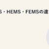 BEMS・HEMS・FEMSの違い
