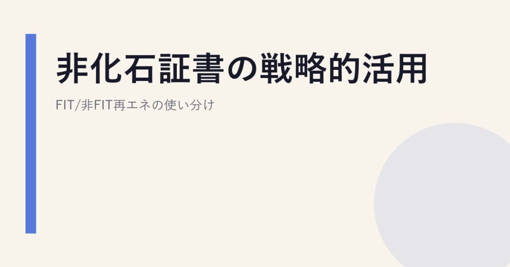 非化石証書の戦略的活用｜FIT/非FIT再エネの使い分け
