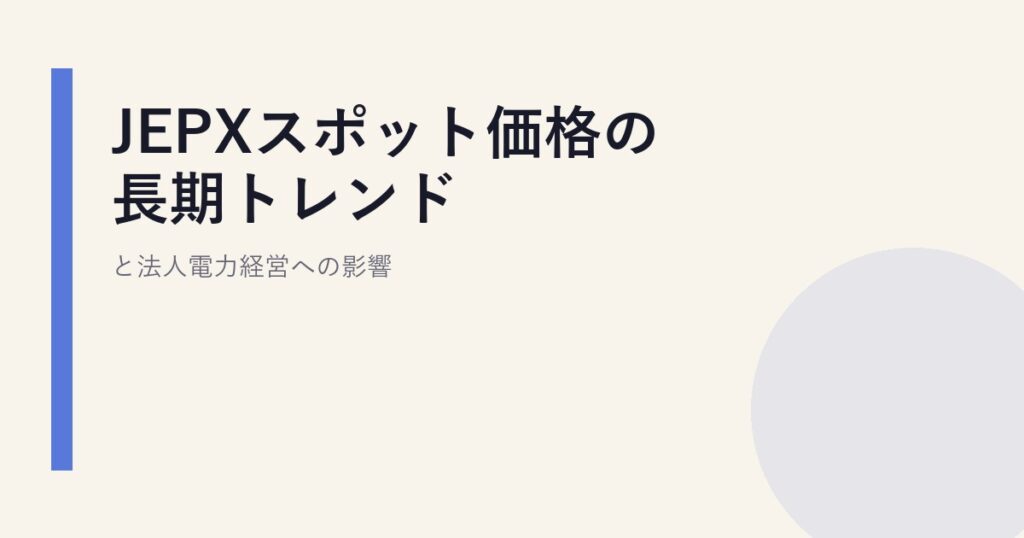 JEPXスポット価格の長期トレンドと法人電力経営への影響