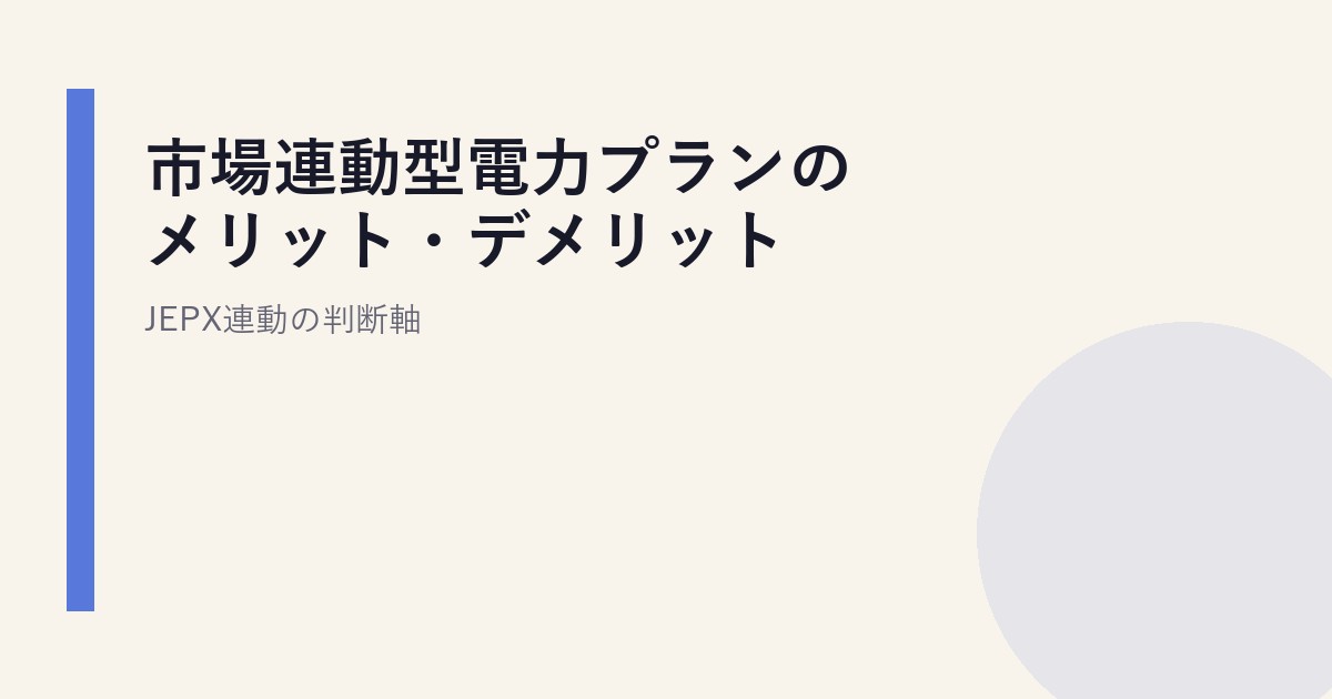 市場連動型電力プランのメリット・デメリット｜JEPX連動の判断軸