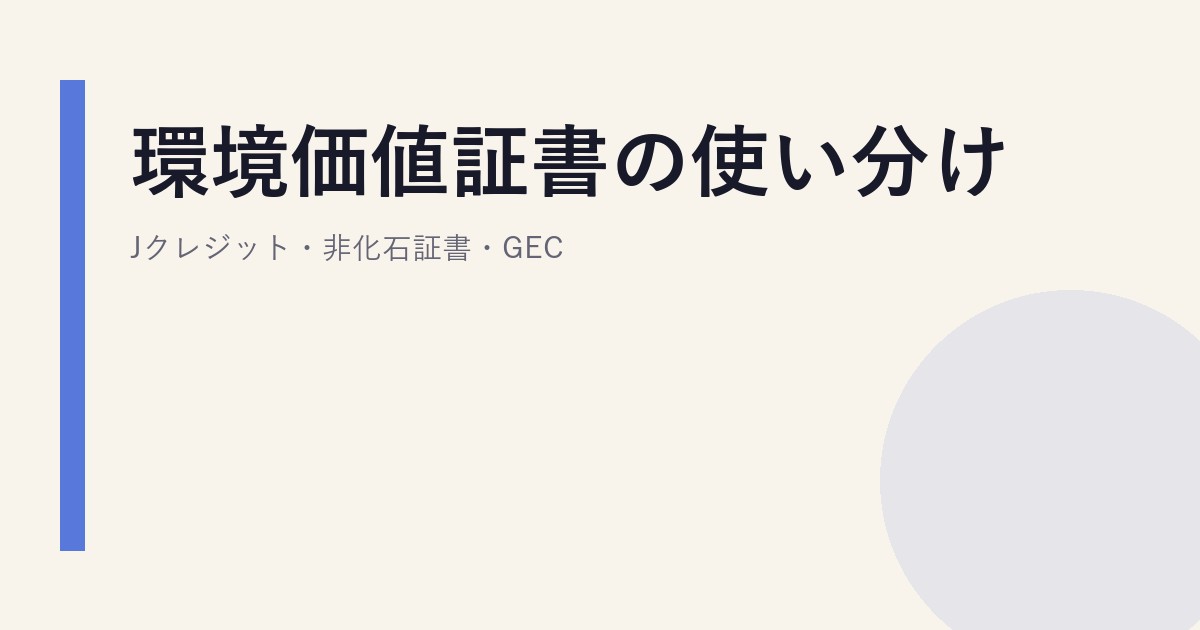 環境価値証書の使い分け｜Jクレジット・非化石証書・GEC
