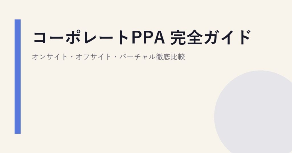 コーポレートPPA 完全ガイド｜オンサイト・オフサイト・バーチャル徹底比較