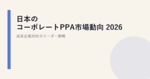 日本のコーポレートPPA市場動向 2026｜成長企業20社のリーダー戦略