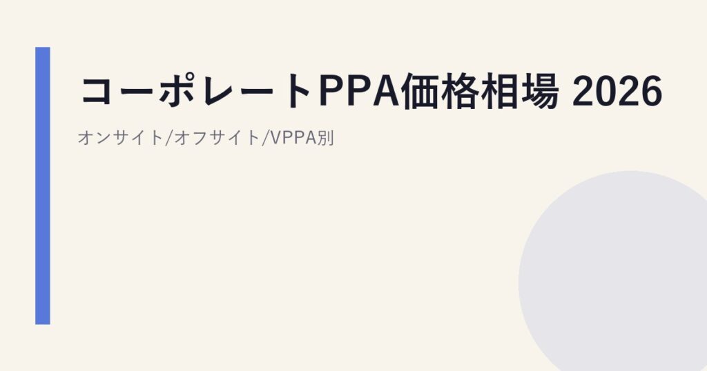 コーポレートPPA価格相場 2026｜オンサイト/オフサイト/VPPA別