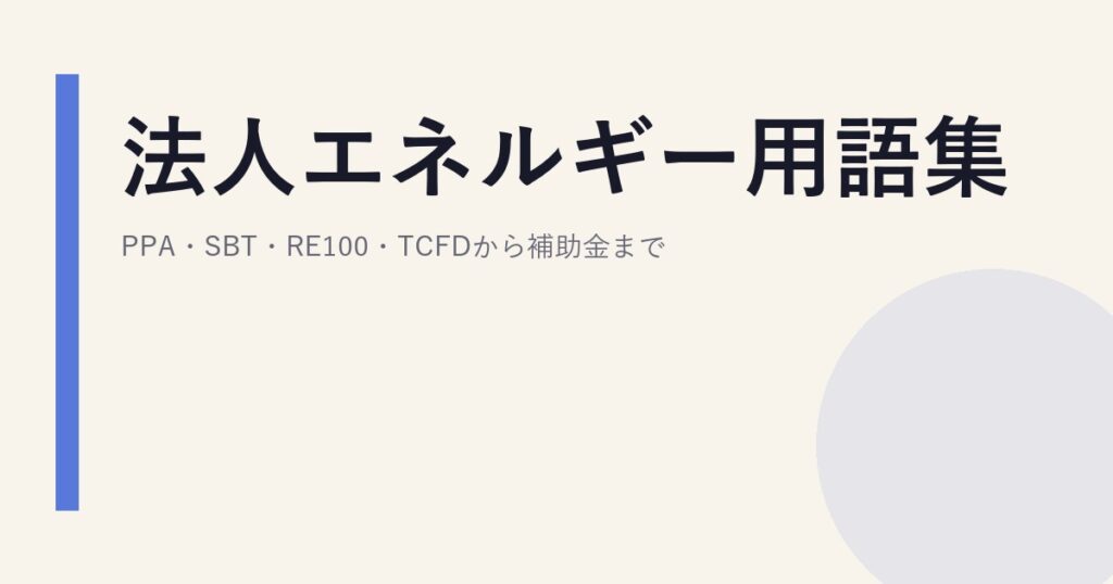 法人エネルギー用語集｜PPA・SBT・RE100・TCFDから補助金まで