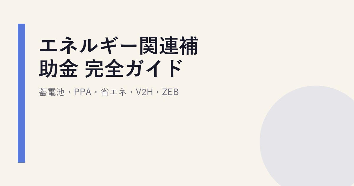 エネルギー関連補助金 完全ガイド｜蓄電池・PPA・省エネ・V2H・ZEB