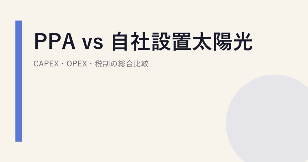 PPA vs 自社設置太陽光｜CAPEX・OPEX・税制の総合比較
