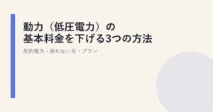動力（低圧電力）の基本料金を下げる3つの方法｜契約電力・使わない月・プラン