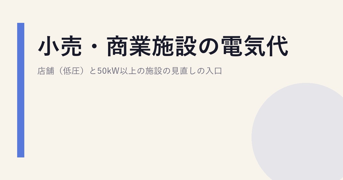 小売・商業施設の電気代｜店舗（低圧）と50kW以上の施設の見直しの入口
